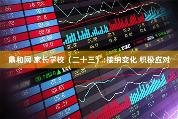 鼎和网 家长学校（二十三）:接纳变化 积极应对