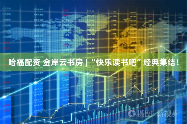 哈福配资 金岸云书房 | “快乐读书吧”经典集结！