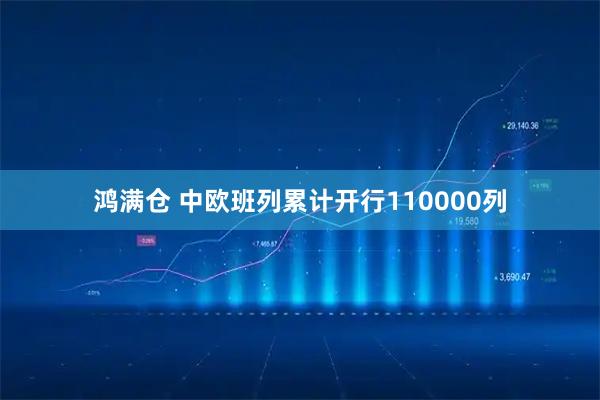 鸿满仓 中欧班列累计开行110000列