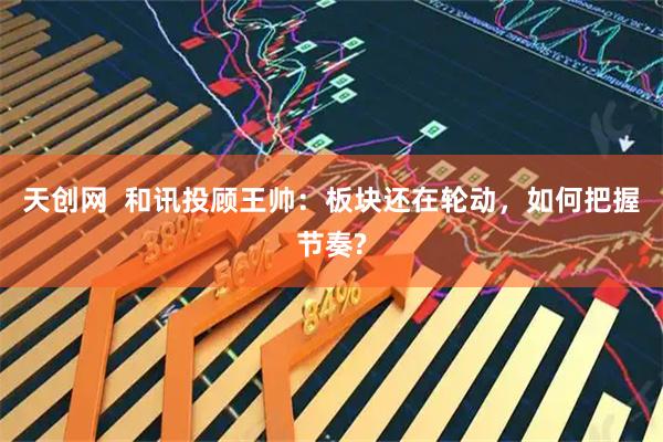 天创网  和讯投顾王帅：板块还在轮动，如何把握节奏?