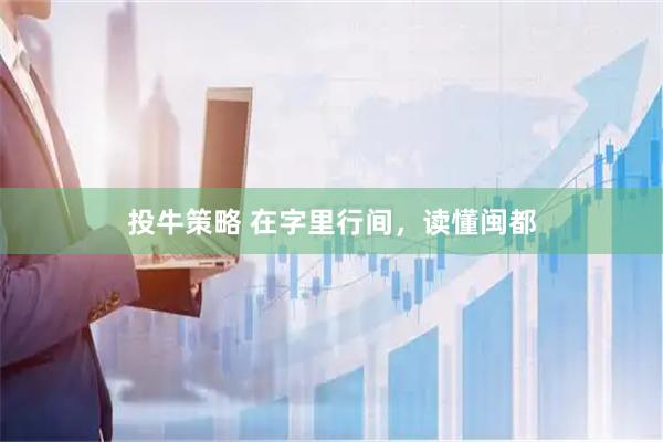 投牛策略 在字里行间，读懂闽都