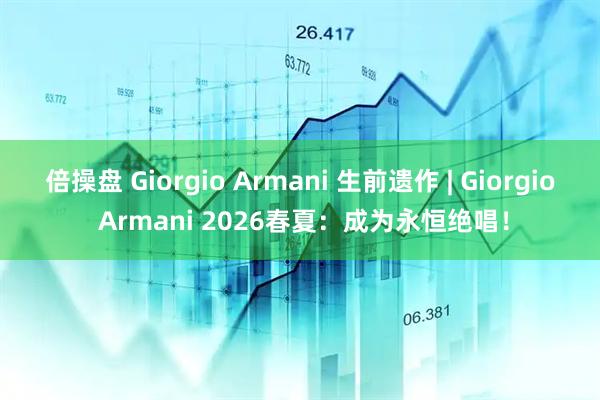 倍操盘 Giorgio Armani 生前遗作 | Giorgio Armani 2026春夏：成为永恒绝唱！