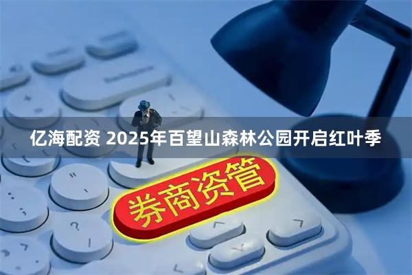 亿海配资 2025年百望山森林公园开启红叶季