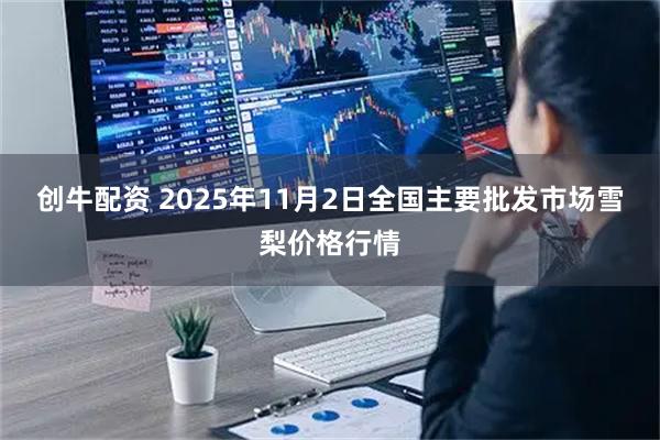 创牛配资 2025年11月2日全国主要批发市场雪梨价格行情