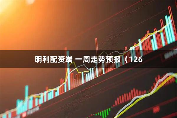 明利配资端 一周走势预报（126