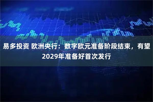 易多投资 欧洲央行：数字欧元准备阶段结束，有望2029年准备好首次发行