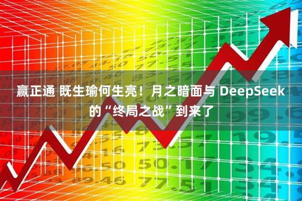 赢正通 既生瑜何生亮！月之暗面与 DeepSeek的“终局之战”到来了